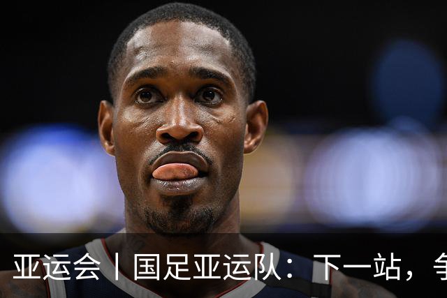 亚运会丨国足亚运队：下一站，争奖牌