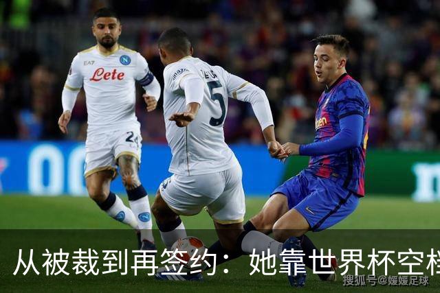 从被裁到再签约：她靠世界杯空档打回一份合同
