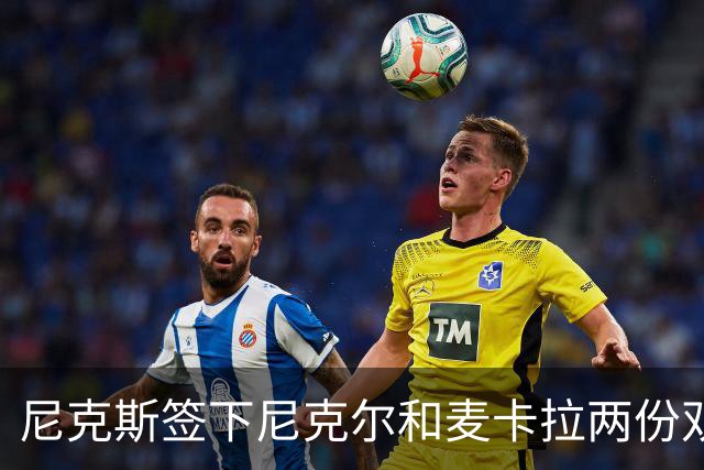 尼克斯签下尼克尔和麦卡拉两份双向合同