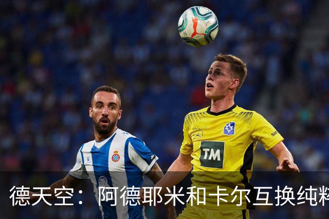 德天空：阿德耶米和卡尔互换纯粹是预防措施，后者有肌肉不适