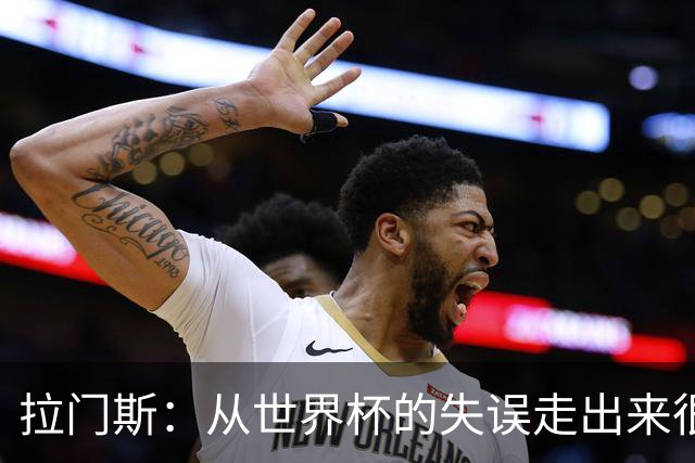 拉门斯：从世界杯的失误走出来很难；国家队永远有裤袜的位置