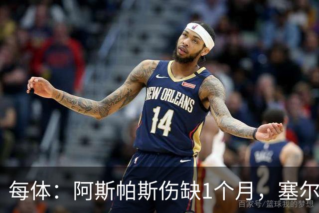 每体：阿斯帕斯伤缺1个月，塞尔塔迎费瓦斯回归