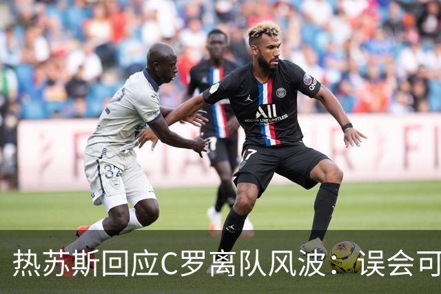 热苏斯回应C罗离队风波：误会可化解，国家队大门始终敞开