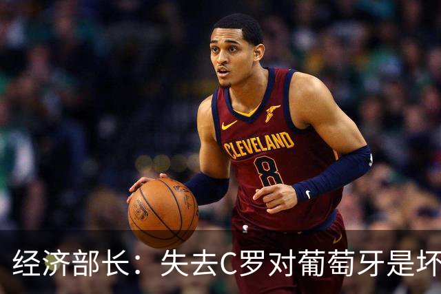 经济部长：失去C罗对葡萄牙是坏消息，他是国家最知名的人