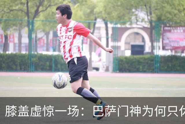 膝盖虚惊一场：巴萨门神为何只休一场就够