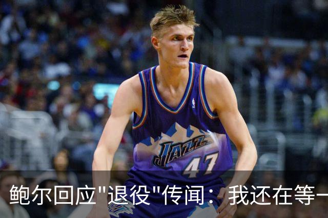 鲍尔回应"退役"传闻：我还在等一个电话