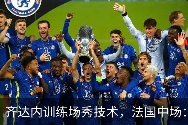 齐达内训练场秀技术，法国中场：他一点没丢