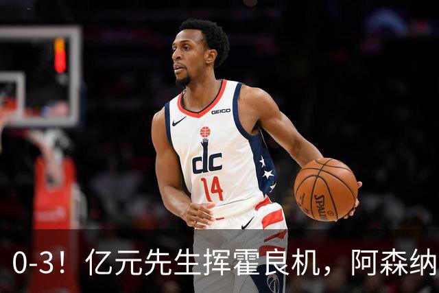 0-3！亿元先生挥霍良机，阿森纳客场惨败，曼城躺着登顶英超